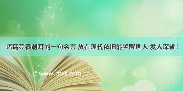 诸葛亮很刺耳的一句名言 放在现代依旧能警醒世人 发人深省！