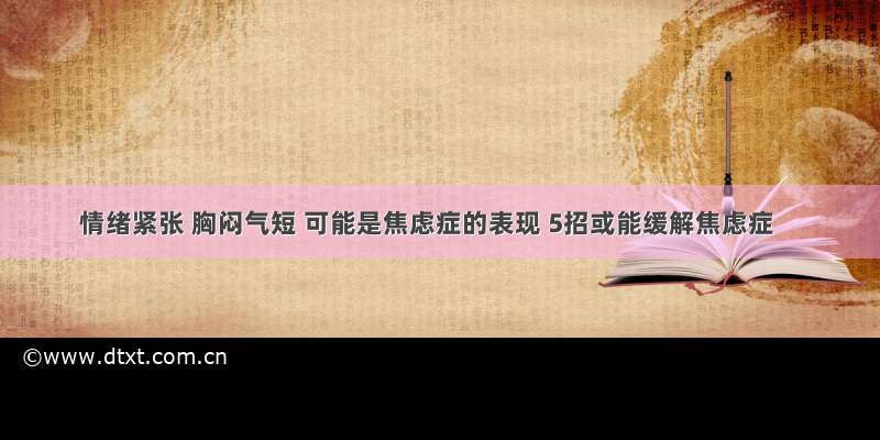 情绪紧张 胸闷气短 可能是焦虑症的表现 5招或能缓解焦虑症