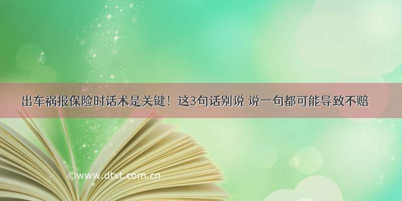 出车祸报保险时话术是关键！这3句话别说 说一句都可能导致不赔