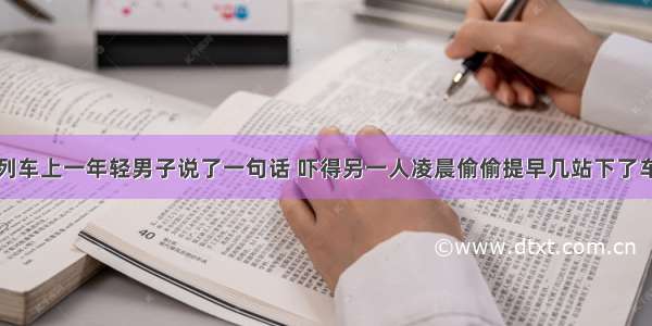 列车上一年轻男子说了一句话 吓得另一人凌晨偷偷提早几站下了车