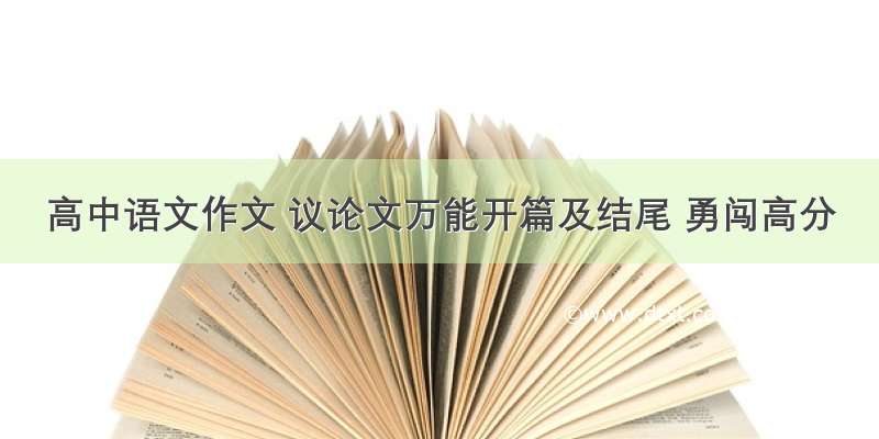 高中语文作文 议论文万能开篇及结尾 勇闯高分