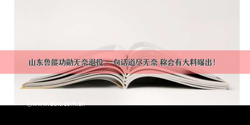 山东鲁能功勋无奈退役 一句话道尽无奈 称会有大料曝出！