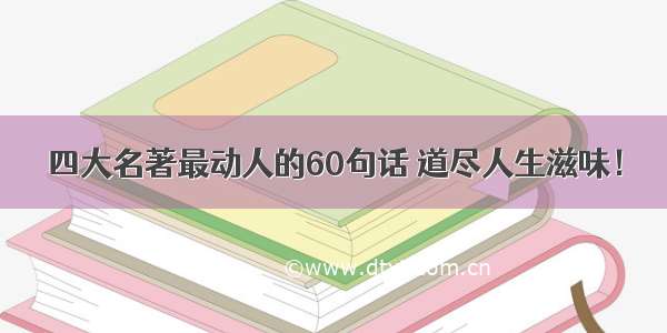 四大名著最动人的60句话 道尽人生滋味！