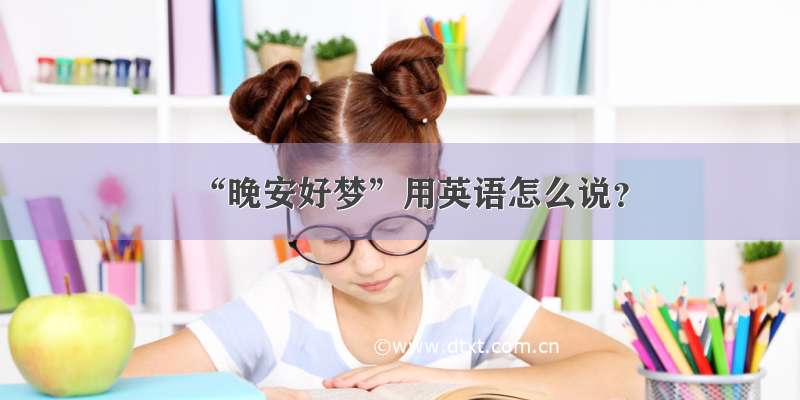 “晚安好梦”用英语怎么说？