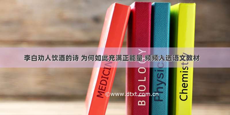 李白劝人饮酒的诗 为何如此充满正能量 频频入选语文教材