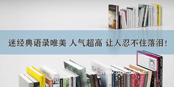 迷经典语录唯美 人气超高 让人忍不住落泪！