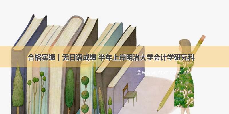 合格实绩｜无日语成绩 半年上岸明治大学会计学研究科