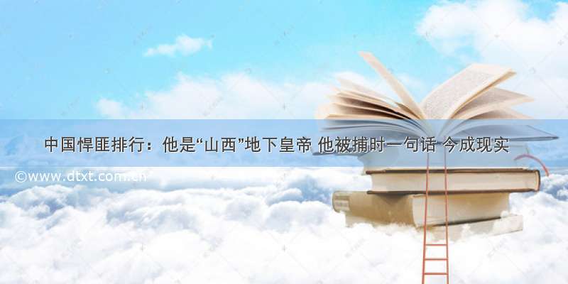 中国悍匪排行：他是“山西”地下皇帝 他被捕时一句话 今成现实