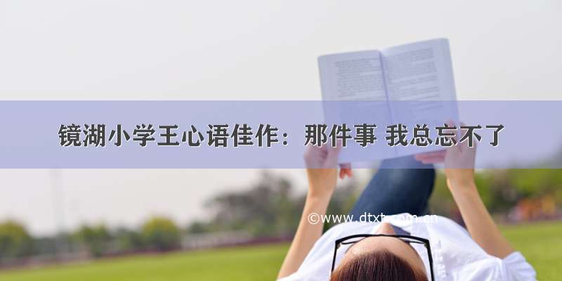 镜湖小学王心语佳作：那件事 我总忘不了