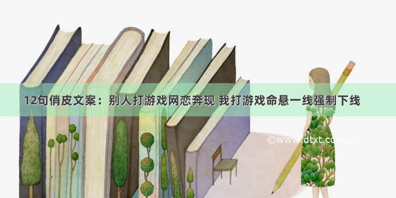 12句俏皮文案：别人打游戏网恋奔现 我打游戏命悬一线强制下线