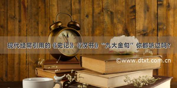 现代经常引用的《史记》《汉书》“九大金句” 你都听过吗？