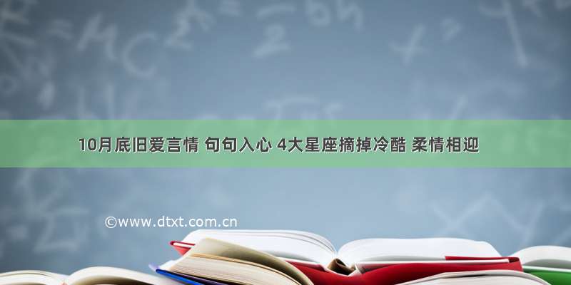 10月底旧爱言情 句句入心 4大星座摘掉冷酷 柔情相迎