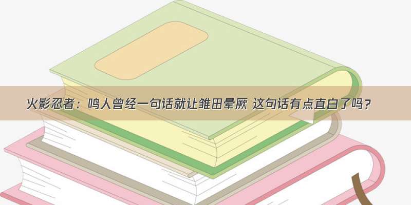 火影忍者：鸣人曾经一句话就让雏田晕厥 这句话有点直白了吗？