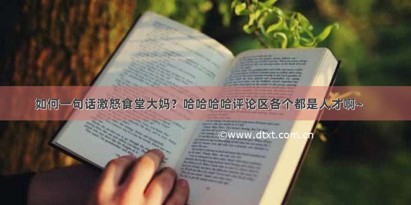 如何一句话激怒食堂大妈？哈哈哈哈评论区各个都是人才啊~