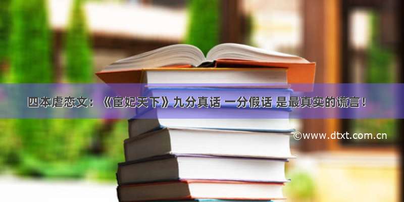 四本虐恋文：《宦妃天下》九分真话 一分假话 是最真实的谎言！