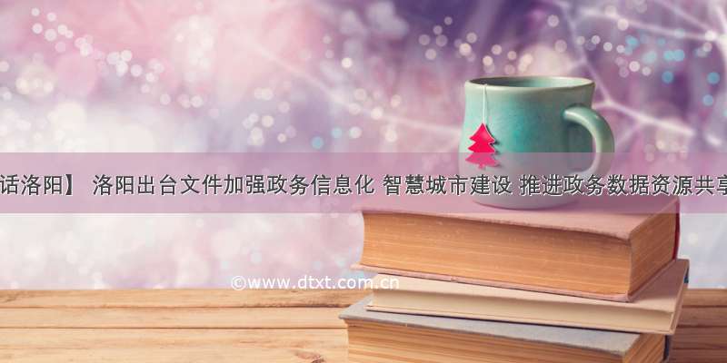 【话洛阳】 洛阳出台文件加强政务信息化 智慧城市建设 推进政务数据资源共享