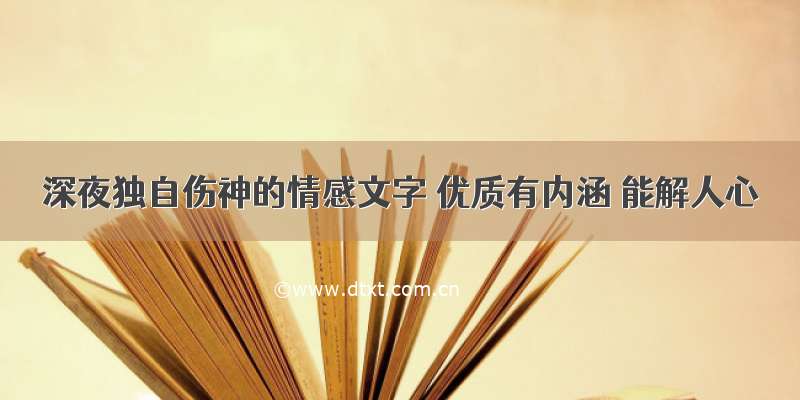 深夜独自伤神的情感文字 优质有内涵 能解人心