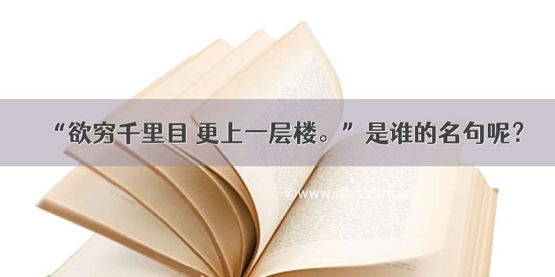 “欲穷千里目 更上一层楼。”是谁的名句呢？