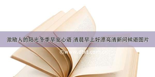 激励人的阳光冬季早安心语 清晨早上好漂亮清新问候语图片