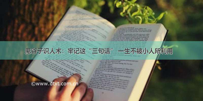 鬼谷子识人术：牢记这“三句话” 一生不被小人所利用