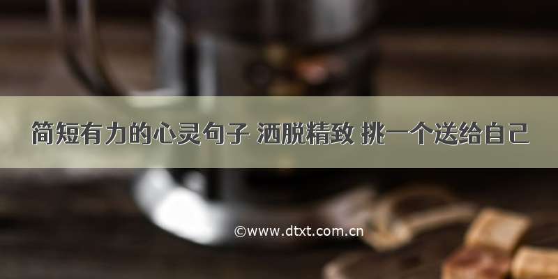 简短有力的心灵句子 洒脱精致 挑一个送给自己