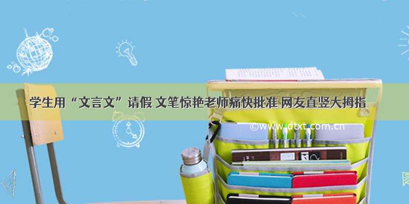 学生用“文言文”请假 文笔惊艳老师痛快批准 网友直竖大拇指