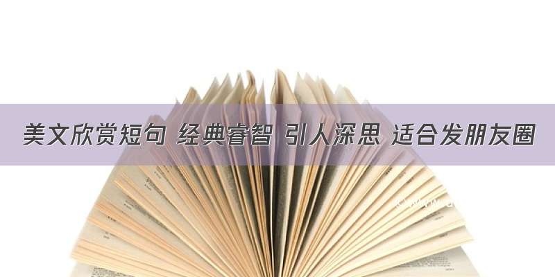 美文欣赏短句 经典睿智 引人深思 适合发朋友圈