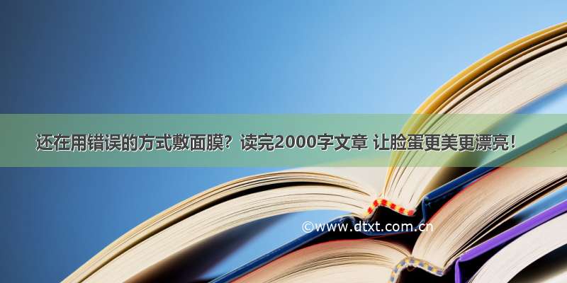 还在用错误的方式敷面膜？读完2000字文章 让脸蛋更美更漂亮！