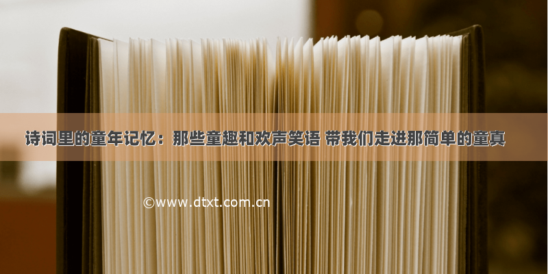 诗词里的童年记忆：那些童趣和欢声笑语 带我们走进那简单的童真