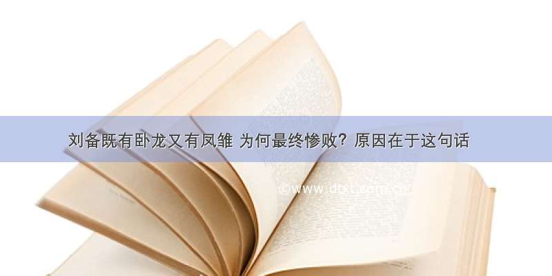 刘备既有卧龙又有凤雏 为何最终惨败？原因在于这句话