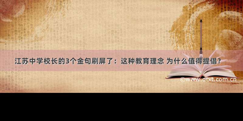 江苏中学校长的3个金句刷屏了：这种教育理念 为什么值得提倡？