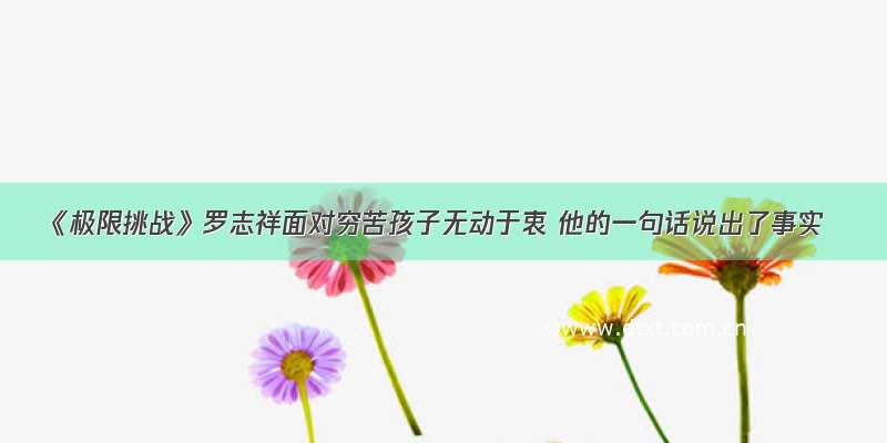 《极限挑战》罗志祥面对穷苦孩子无动于衷 他的一句话说出了事实