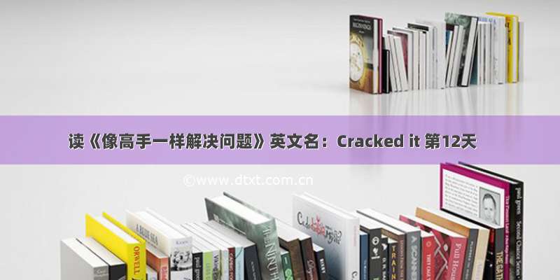 读《像高手一样解决问题》英文名：Cracked it 第12天