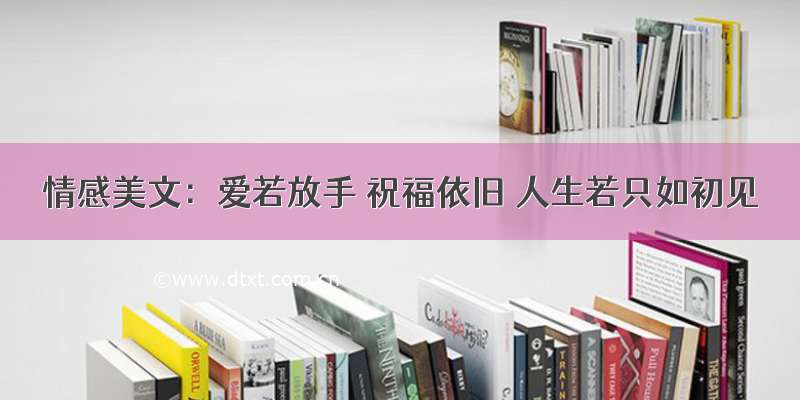 情感美文：爱若放手 祝福依旧 人生若只如初见