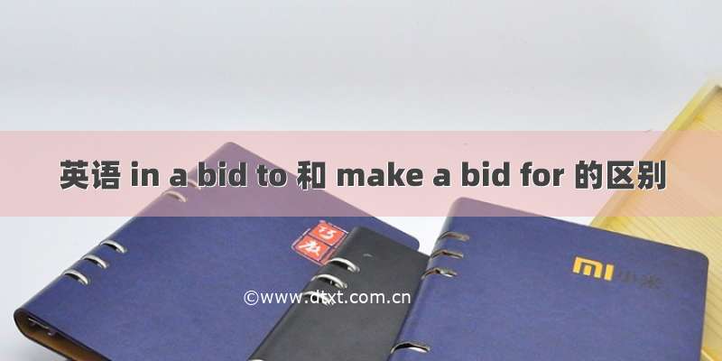 英语 in a bid to 和 make a bid for 的区别