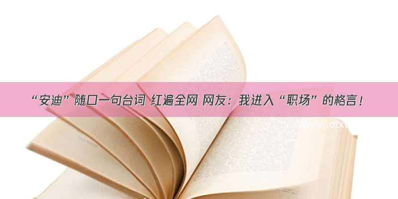 “安迪”随口一句台词 红遍全网 网友：我进入“职场”的格言！