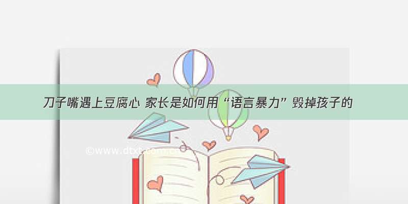 刀子嘴遇上豆腐心 家长是如何用“语言暴力”毁掉孩子的