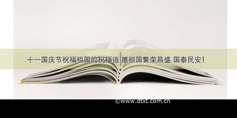 十一国庆节祝福祖国的祝福语 愿祖国繁荣昌盛 国泰民安！