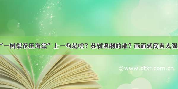 “一树梨花压海棠”上一句是啥？苏轼讽刺的谁？画面感简直太强了