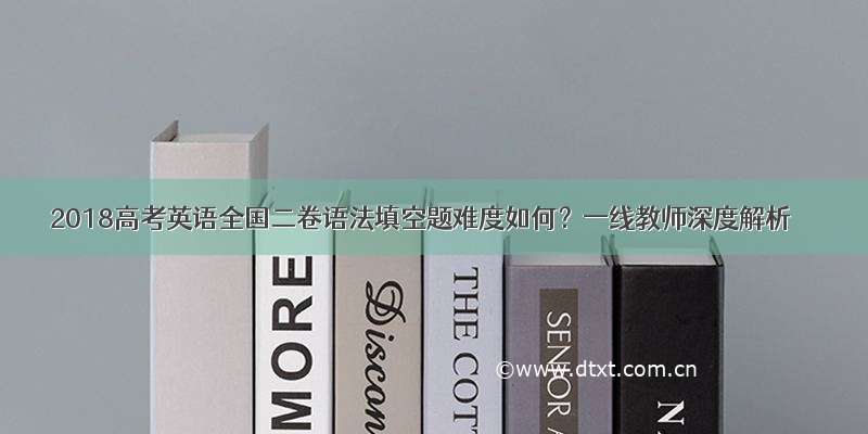 2018高考英语全国二卷语法填空题难度如何？一线教师深度解析