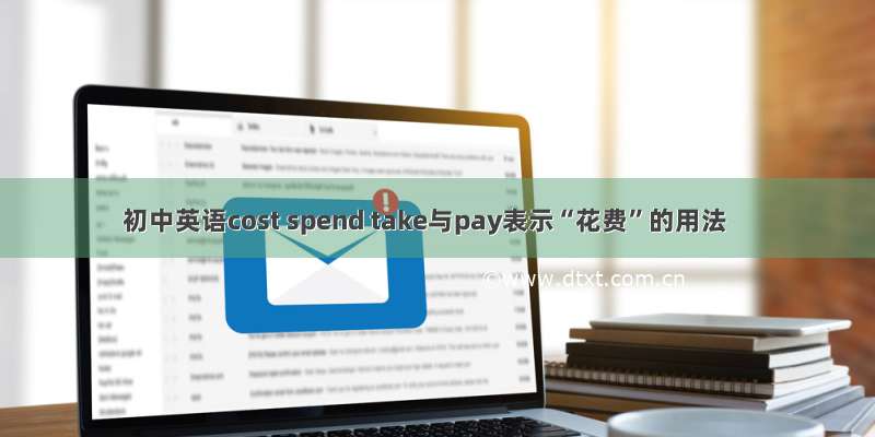 初中英语cost spend take与pay表示“花费”的用法