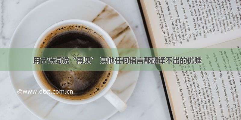 用古诗词说“再见” 其他任何语言都翻译不出的优雅