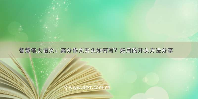 智慧笔大语文：高分作文开头如何写？好用的开头方法分享