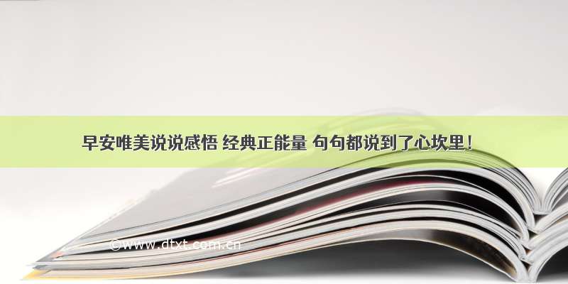 早安唯美说说感悟 经典正能量 句句都说到了心坎里！