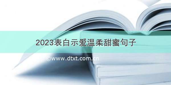 2023表白示爱温柔甜蜜句子