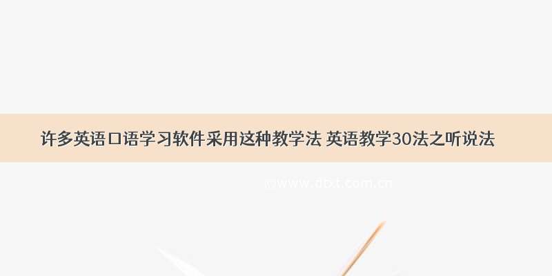 许多英语口语学习软件采用这种教学法 英语教学30法之听说法