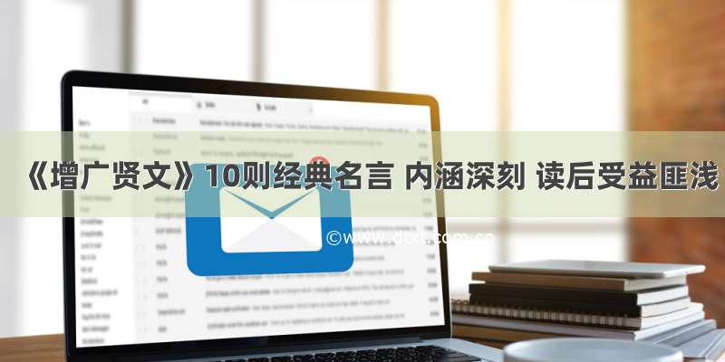 《增广贤文》10则经典名言 内涵深刻 读后受益匪浅