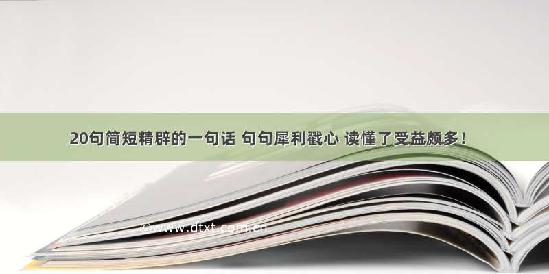 20句简短精辟的一句话 句句犀利戳心 读懂了受益颇多！