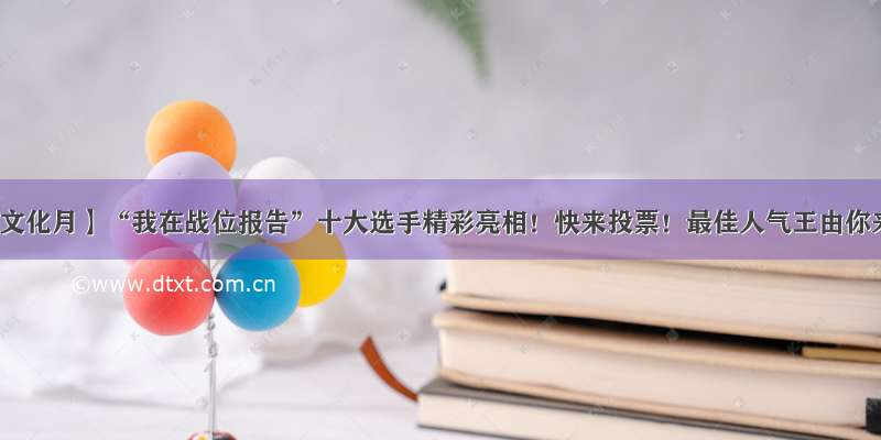 【长征文化月】“我在战位报告”十大选手精彩亮相！快来投票！最佳人气王由你来定！