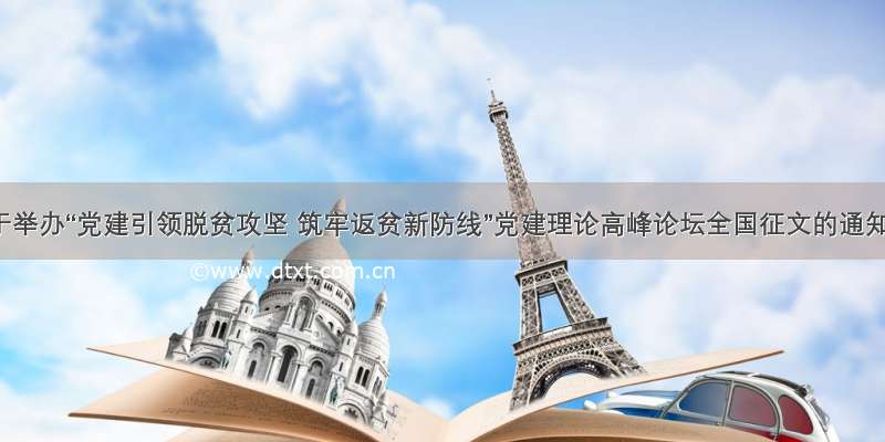 关于举办“党建引领脱贫攻坚 筑牢返贫新防线”党建理论高峰论坛全国征文的通知